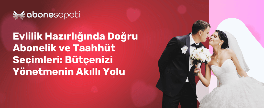 Evlilik Hazırlığında Doğru Abonelik ve Taahhüt Seçimleri: Bütçenizi Yönetmenin Akıllı Yolu